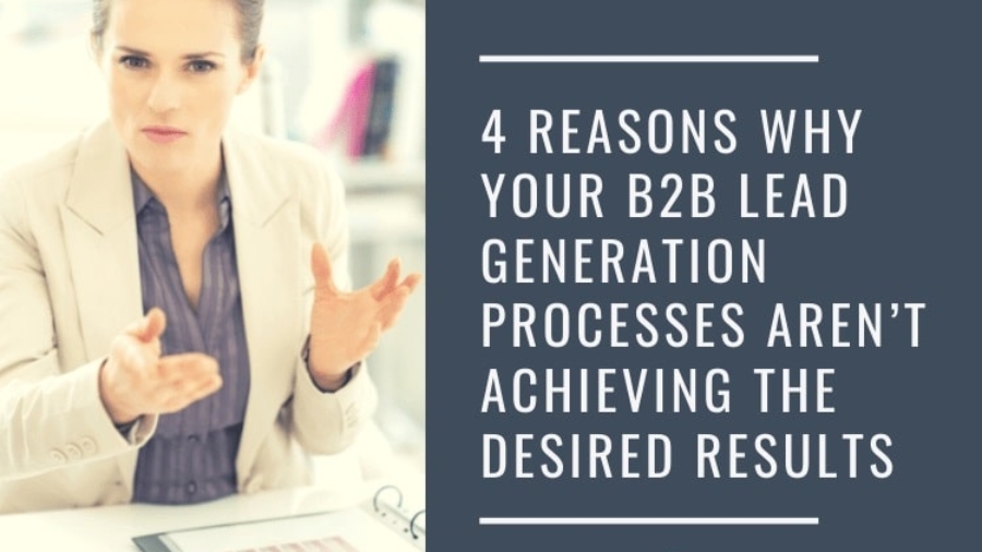 4 Reasons Why Your B2B Lead Generation Processes Aren’t Achieving the Desired Results