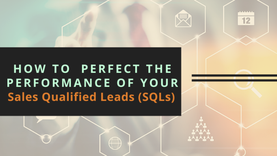 How to Perfect the Performance of your Sales Qualified Leads (SQLs)