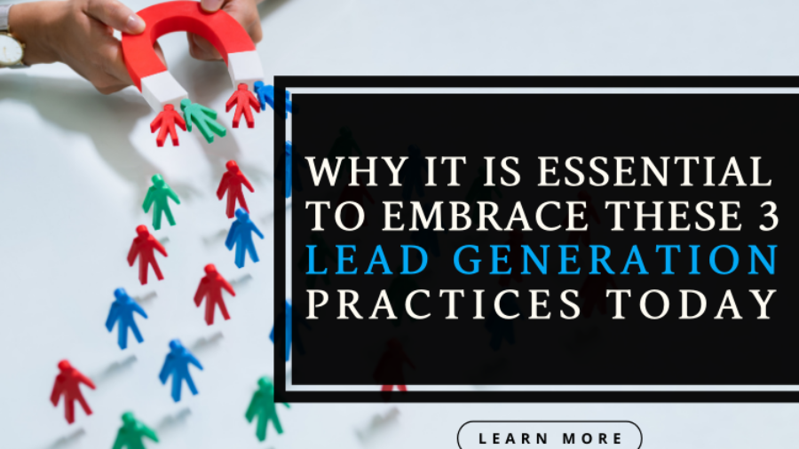 Why it is Essential to Embrace these 3 Lead Generation Practices today!