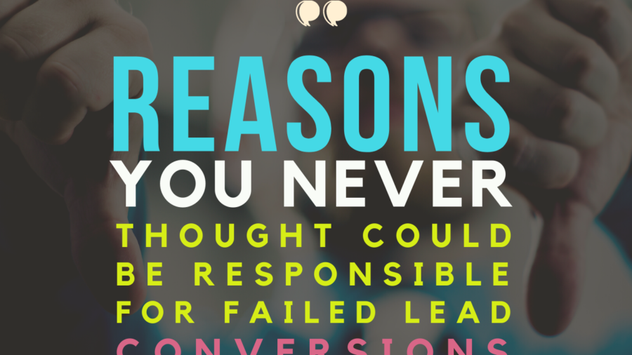 Reasons You Never Thought Could be Responsible for Failed Lead Conversions