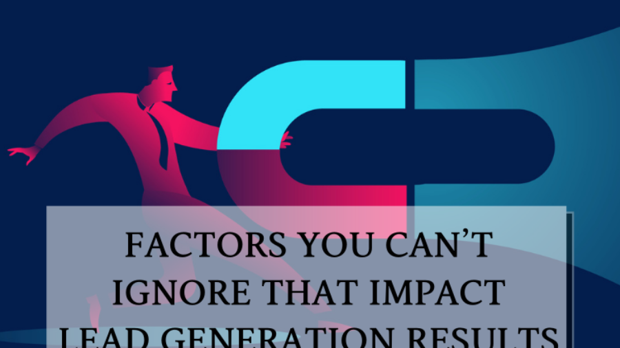 Factors you can not  ignore that impact lead generation results