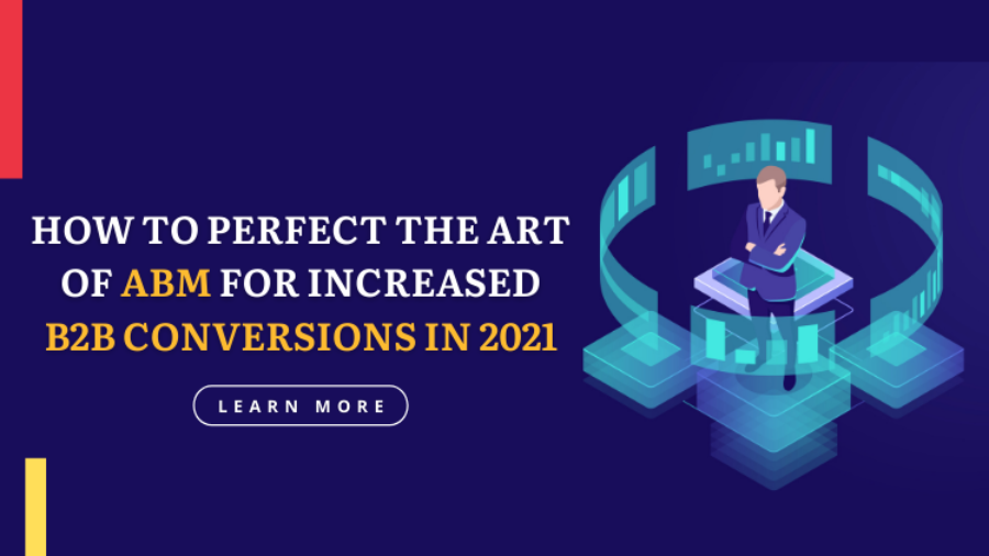 How to Perfect the Art of ABM for Increased B2B Conversions in 2021