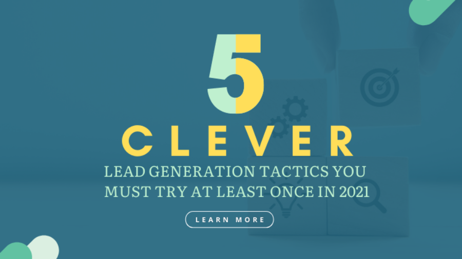 5 Clever Lead Generation Tactics You Must Try at Least Once in 2021