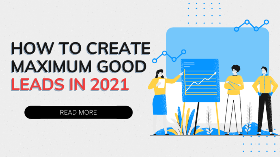 How to Create Maximum Good Leads in 2021