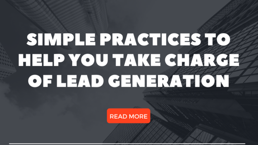 Simple Practices To Help You Take Charge of Lead Generation