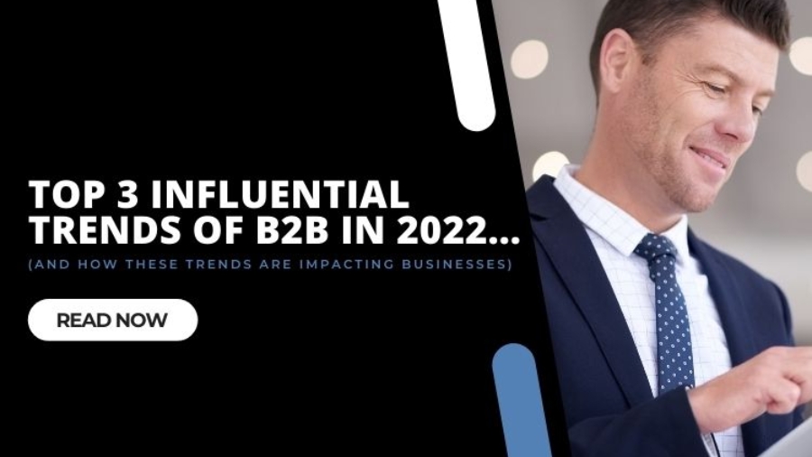 Top 3 influential trends of B2B in 2022  and how these trends are impacting businesses