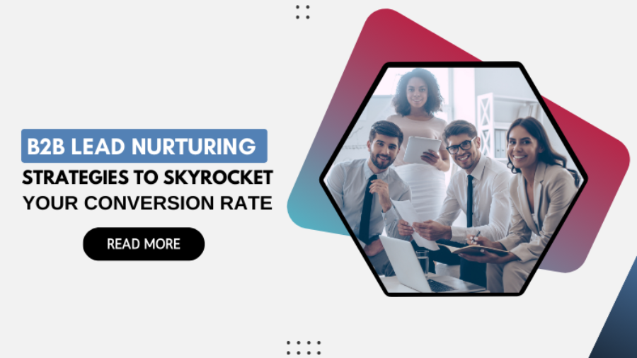 B2B Lead Nurturing Strategies to Skyrocket Your Conversion Rate